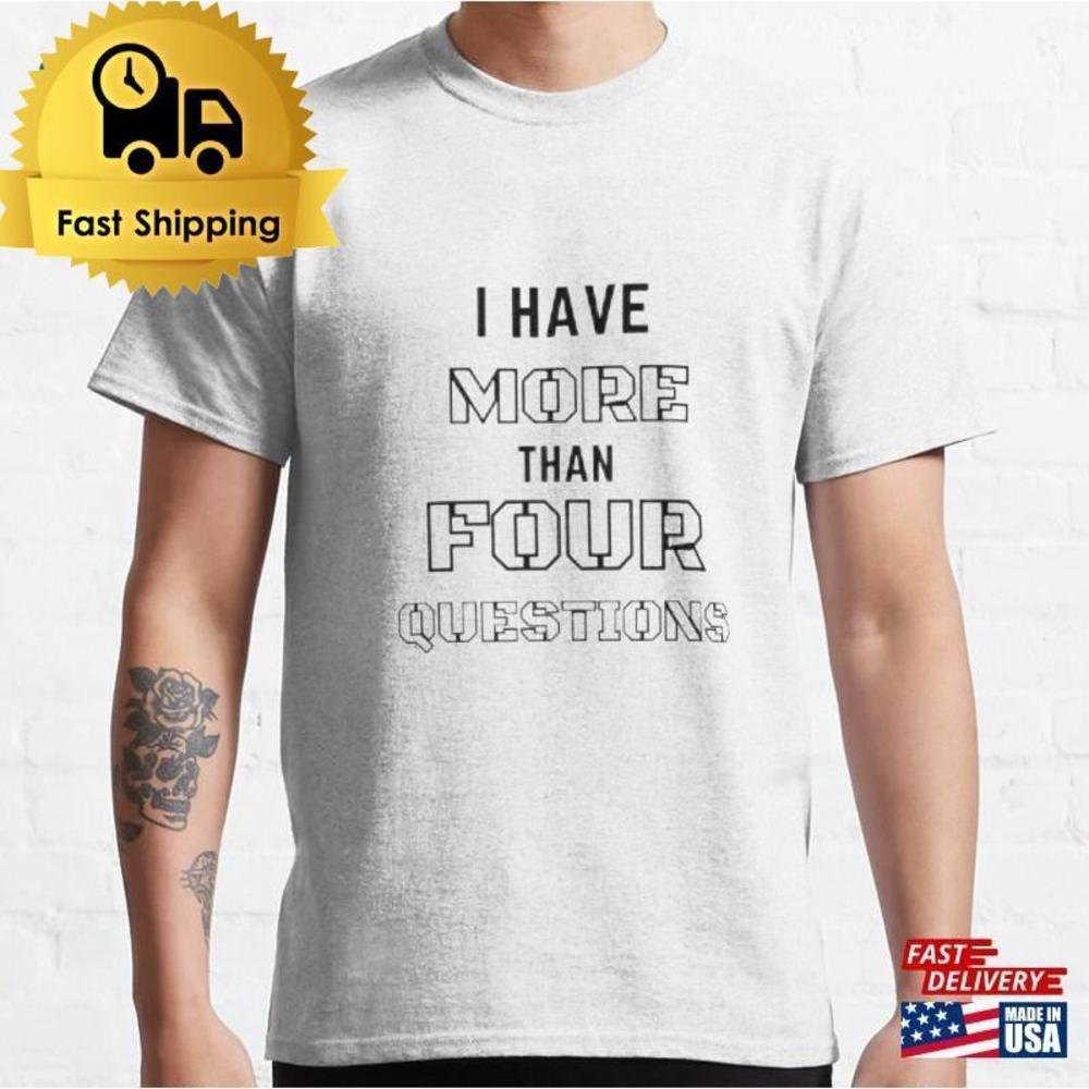 I Have More Than Four Questions T-Shirt Classic